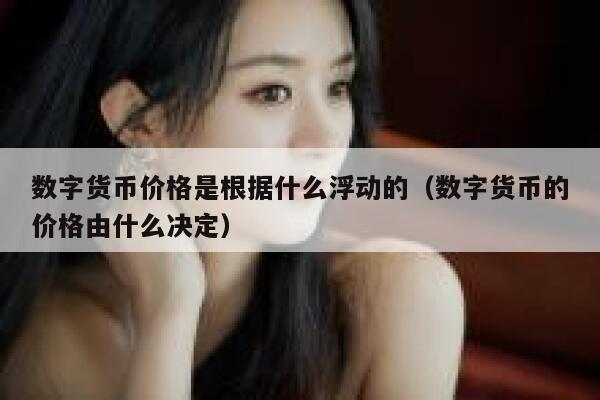 数字货币价格是根据什么浮动的(数字货币的价格由什么决定)-**张图片-binance下载 <a href=https://news.bestwheel.com.cn/lbk/655501.html target=_blank class=infotextkey><a href=https://news.bestwheel.com.cn/lbk/655386.html target=_blank class=infotextkey><a href=https://news.bestwheel.com.cn/lbk/654877.html target=_blank class=infotextkey><a href=https://news.bestwheel.com.cn/lbk/655501.html target=_blank class=infotextkey><a href=https://news.bestwheel.com.cn/lbk/655386.html target=_blank class=infotextkey><a href=https://news.bestwheel.com.cn/lbk/654877.html target=_blank class=infotextkey>数字货币</a></a></a></a></a></a>价格是根据什么浮动的(数字货币的价格由什么决定)-**张图片-binance下载