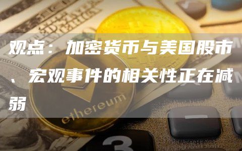 观点:加密货币与美国股市、宏观事件的相关性正在减弱1