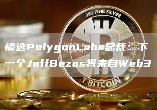 精选PolygonLabs总裁:下一个JeffBezos将来自Web31