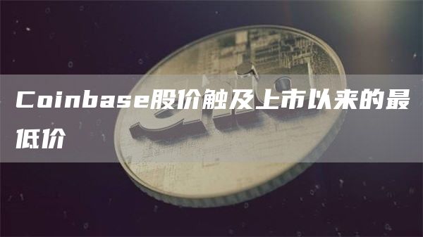 Coinbase股价触及上市以来的**价1