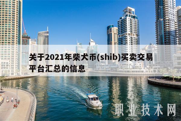 关于2021年柴犬币 - shib买卖交易平台汇总的信息-**张图片-binance下载 关于2021年柴犬币 - shib买卖交易平台汇总的信息-**张图片-binance下载