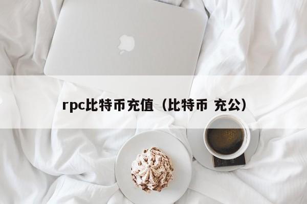 rpc比特币充值(比特币 充公)