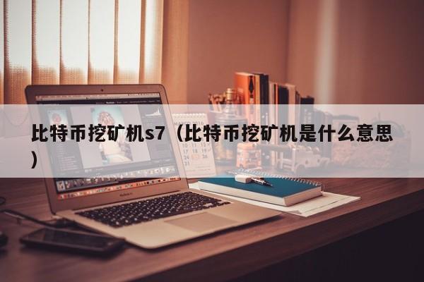 比特币挖矿机s7(比特币挖矿机是什么意思)