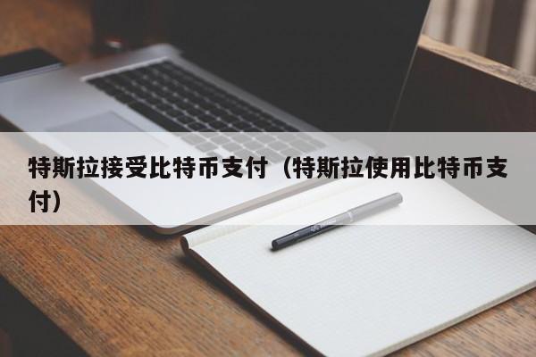 特斯拉接受比特币支付(特斯拉使用比特币支付)