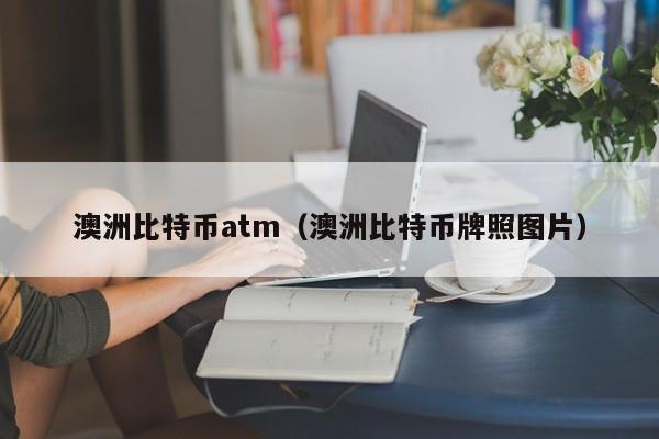 澳洲比特币atm(澳洲比特币牌照图片)