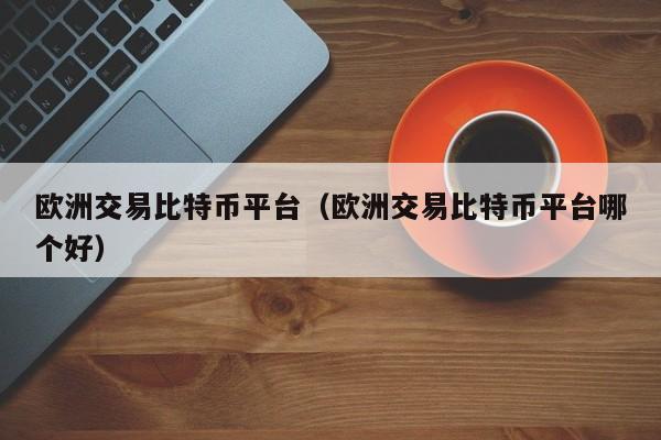 欧洲交易<a href=https://news.bestwheel.com.cn/lbk/170505.html target=_blank class=infotextkey><a href=https://news.bestwheel.com.cn/lbk/655539.html target=_blank class=infotextkey><a href=https://news.bestwheel.com.cn/lbk/655436.html target=_blank class=infotextkey><a href=https://news.bestwheel.com.cn/lbk/170505.html target=_blank class=infotextkey><a href=https://news.bestwheel.com.cn/lbk/655539.html target=_blank class=infotextkey><a href=https://news.bestwheel.com.cn/lbk/655436.html target=_blank class=infotextkey>比特币</a></a></a></a></a></a>平台(欧洲交易比特币平台哪个好)
