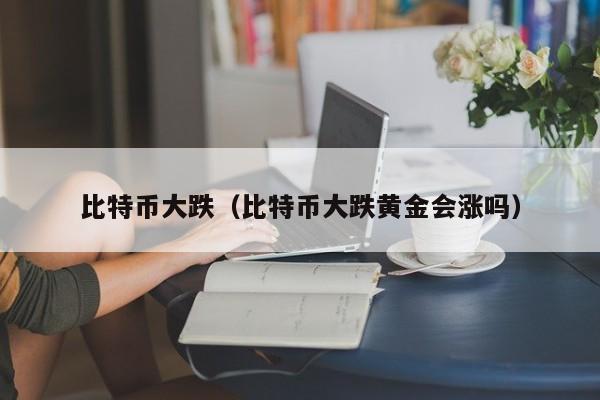 比特币大跌(比特币大跌<a href=https://news.bestwheel.com.cn/lbk/655355.html target=_blank class=infotextkey><a href=https://news.bestwheel.com.cn/lbk/655355.html target=_blank class=infotextkey>黄金</a></a>会涨吗)