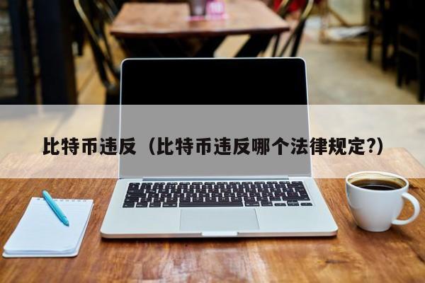 比特币违反(比特币违反哪个法律规定?)