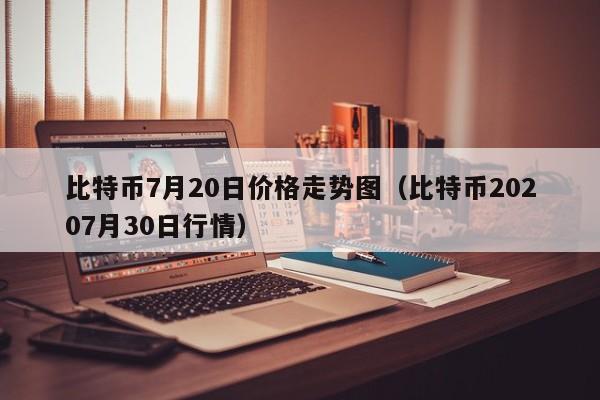 比特币7月20日价格走势图(比特币20207月30日行情)