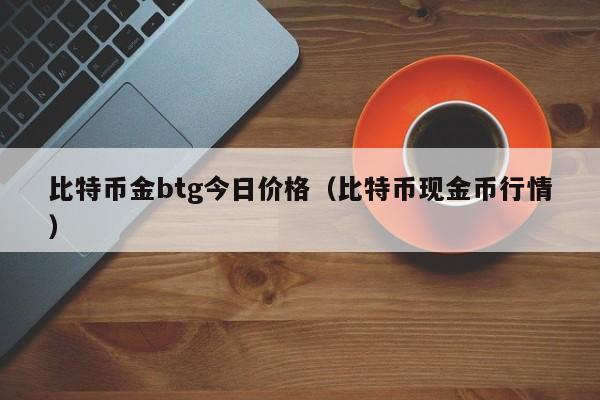 比特币金btg今日价格(比特币现金币行情)