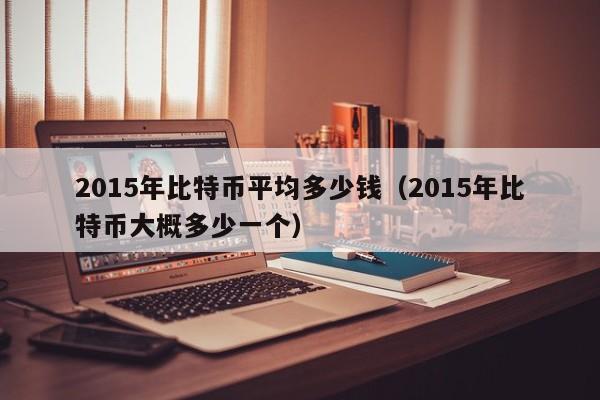 2015年比特币平均多少钱(2015年比特币大概多少一个)