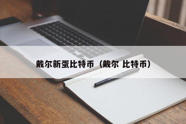 戴尔新蛋比特币(戴尔 比特币)