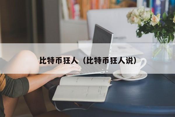 比特币狂人(比特币狂人说)