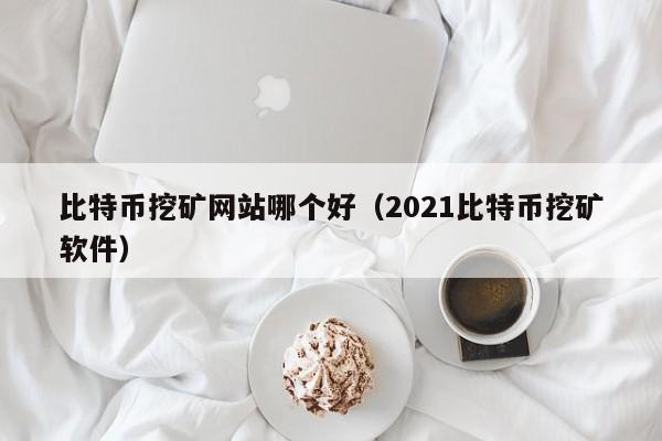 比特币<a href=https://news.bestwheel.com.cn/lbk/655049.html target=_blank class=infotextkey><a href=https://news.bestwheel.com.cn/lbk/655049.html target=_blank class=infotextkey>挖矿</a></a>网站哪个好(2021比特币挖矿软件)