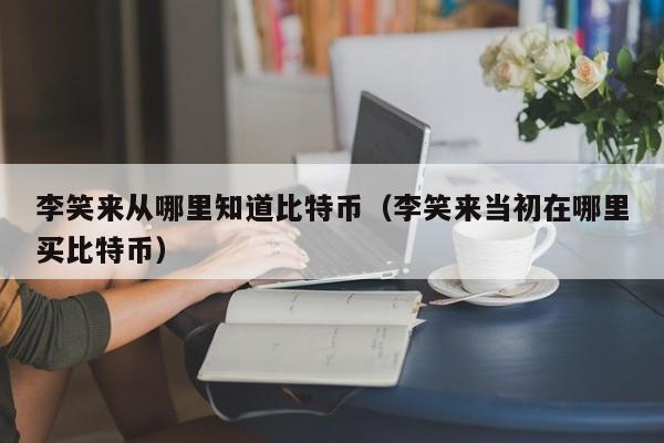 从哪里知道比特币(当初在哪里买比特币)