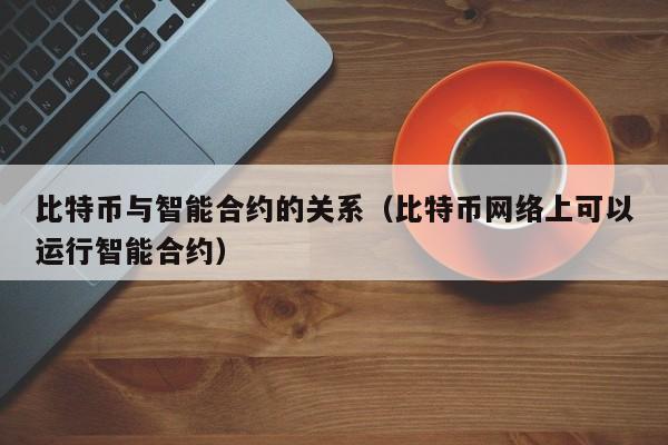 比特币与智能合约的关系(比特币网络上可以运行智能合约)