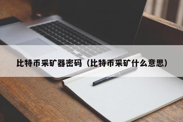比特币采矿器密码(比特币采矿什么意思)