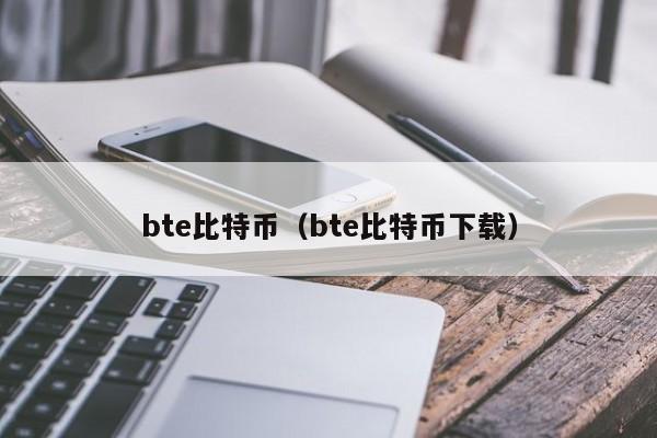 bte比特币(bte比特币下载)