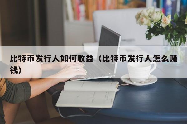 比特币发行人如何收益(比特币发行人怎么赚钱)