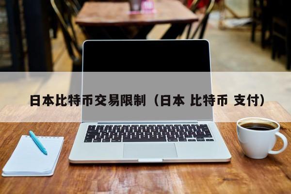 日本比特币交易限制(日本 比特币 支付)