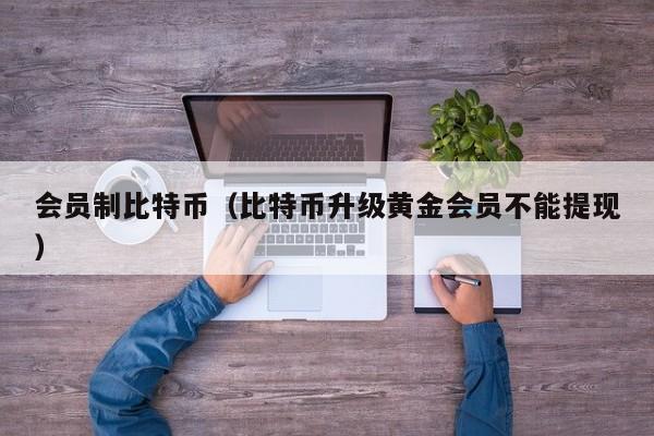 会员制<a href=https://news.bestwheel.com.cn/lbk/170505.html target=_blank class=infotextkey><a href=https://news.bestwheel.com.cn/lbk/655539.html target=_blank class=infotextkey><a href=https://news.bestwheel.com.cn/lbk/655436.html target=_blank class=infotextkey><a href=https://news.bestwheel.com.cn/lbk/170505.html target=_blank class=infotextkey><a href=https://news.bestwheel.com.cn/lbk/655539.html target=_blank class=infotextkey><a href=https://news.bestwheel.com.cn/lbk/655436.html target=_blank class=infotextkey>比特币</a></a></a></a></a></a>(比特币升级<a href=https://news.bestwheel.com.cn/lbk/655355.html target=_blank class=infotextkey><a href=https://news.bestwheel.com.cn/lbk/655355.html target=_blank class=infotextkey>黄金</a></a>会员不能提现)