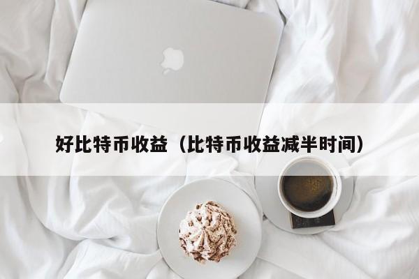 好比特币收益(比特币收益减半时间)