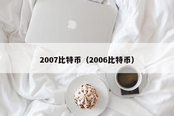2007比特币(2006比特币)