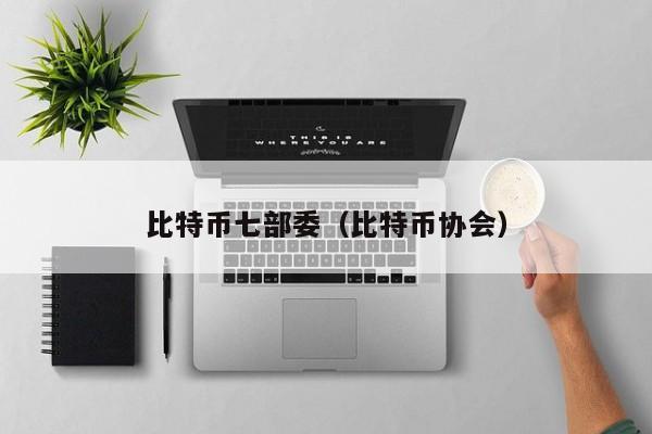 比特币七部委(比特币协会)