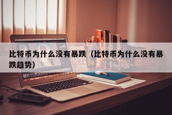 比特币为什么没有暴跌(比特币为什么没有暴跌趋势)
