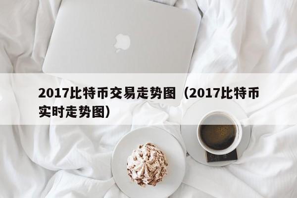 2017比特币交易<a href=https://news.bestwheel.com.cn/lbk/655112.html target=_blank class=infotextkey><a href=https://news.bestwheel.com.cn/lbk/655112.html target=_blank class=infotextkey>走势</a></a>图(2017比特币实时走势图)