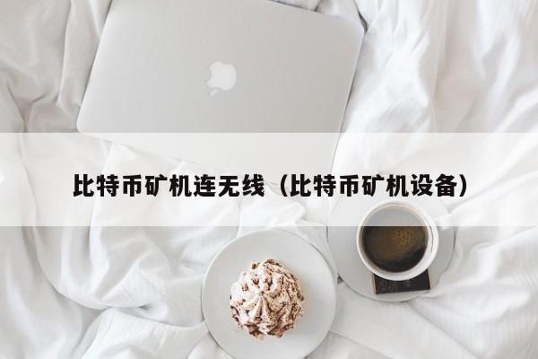 比特币矿机连无线(比特币矿机设备)
