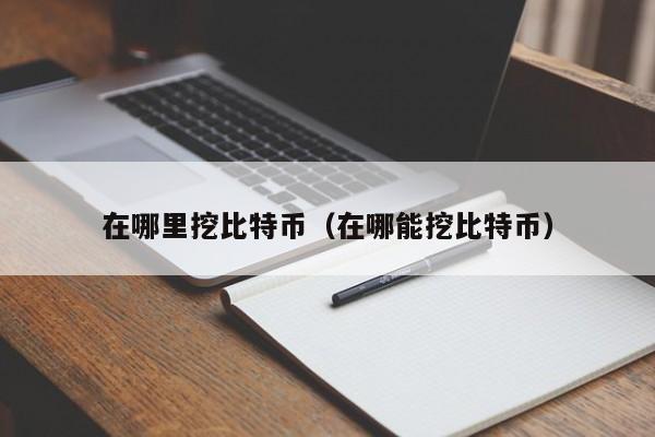 在哪里挖比特币(在哪能挖比特币)