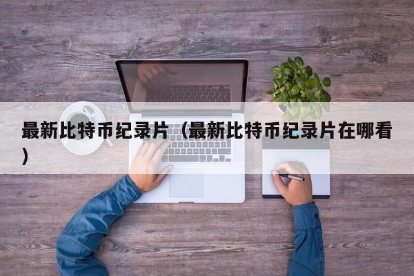 **比特币纪录片(**比特币纪录片在哪看)