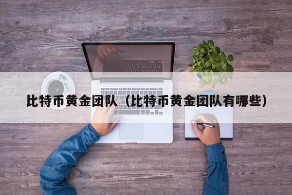 比特币<a href=https://news.bestwheel.com.cn/lbk/655355.html target=_blank class=infotextkey><a href=https://news.bestwheel.com.cn/lbk/655355.html target=_blank class=infotextkey>黄金</a></a>团队(比特币黄金团队有哪些)