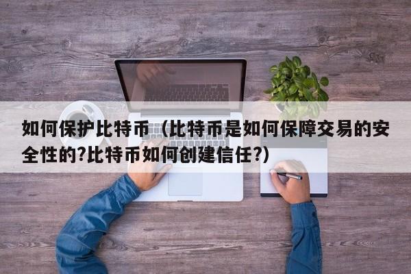 如何保护比特币(比特币是如何保障交易的安全性的?比特币如何创建信任?)