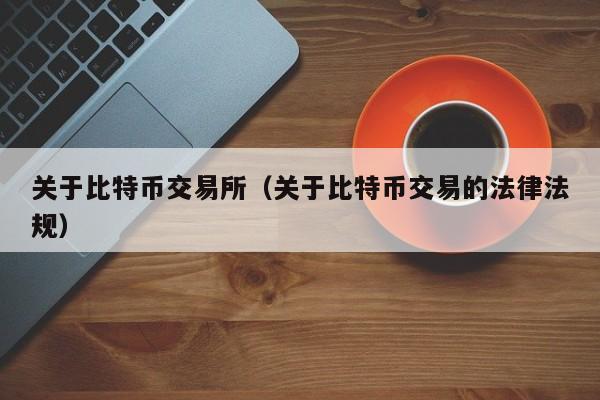 关于比特币交易所(关于比特币交易的法律法规)