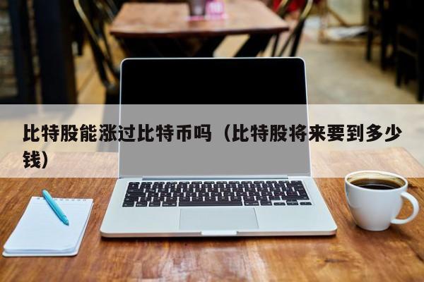 比特股能涨过比特币吗(比特股将来要到多少钱)