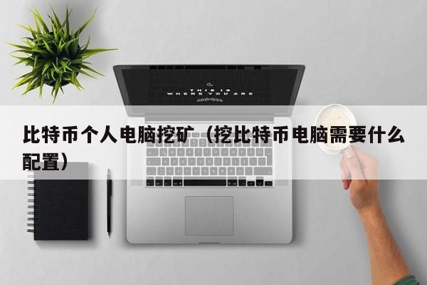 比特币个人电脑挖矿(挖比特币电脑需要什么配置)