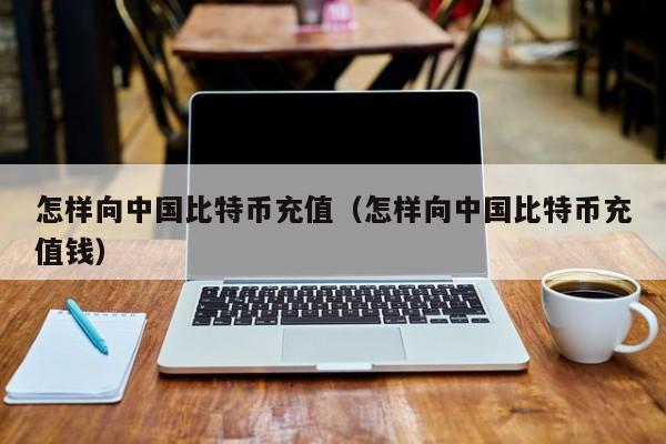 怎样向**比特币充值(怎样向**比特币充值钱)