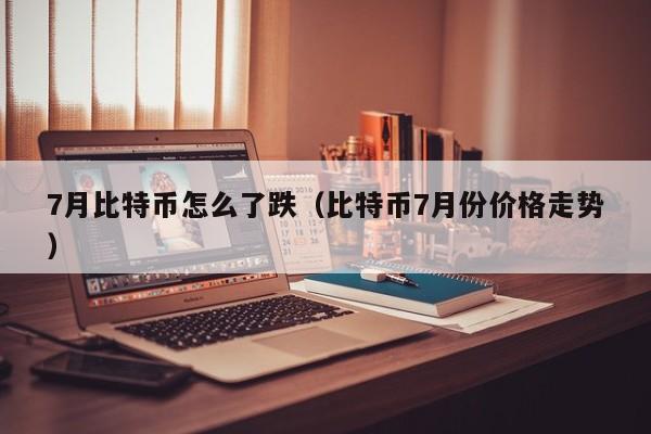 7月比特币怎么了跌(比特币7月份价格<a href=https://news.bestwheel.com.cn/lbk/655112.html target=_blank class=infotextkey><a href=https://news.bestwheel.com.cn/lbk/655112.html target=_blank class=infotextkey>走势</a></a>)