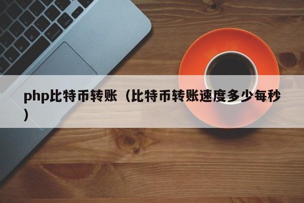 php比特币转账(比特币转账速度多少每秒)