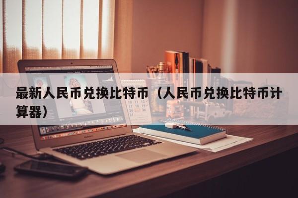 **人民币兑换比特币(人民币兑换比特币计算器)