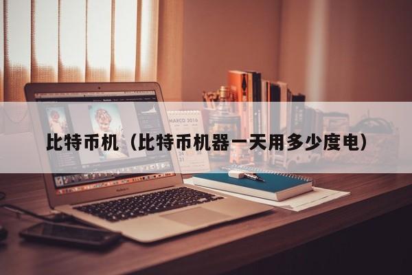 比特币机(比特币机器一天用多少度电)