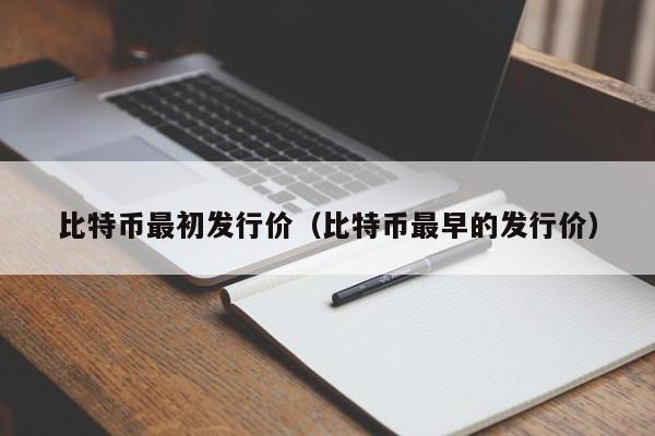 比特币最初发行价(比特币最早的发行价)
