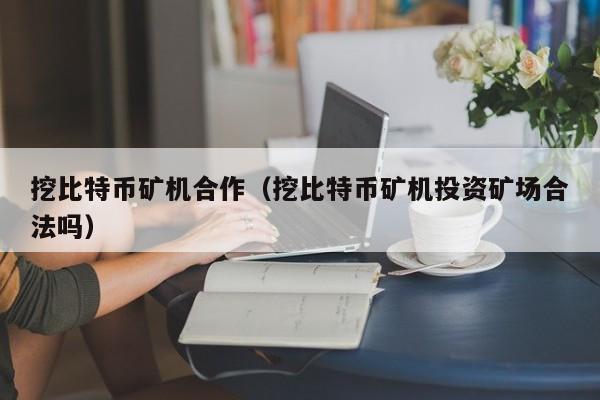 挖比特币矿机合作(挖比特币矿机投资矿场合法吗)
