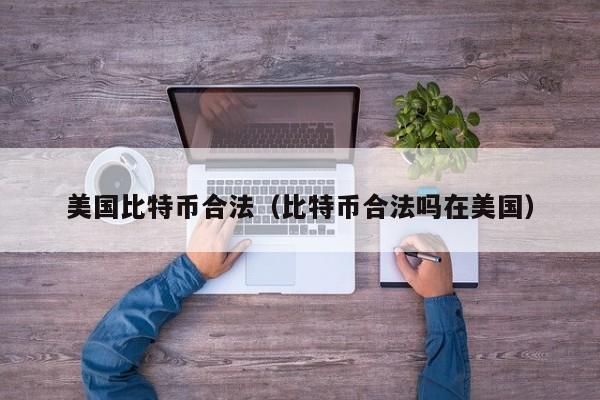 美国比特币合法(比特币合法吗在美国)