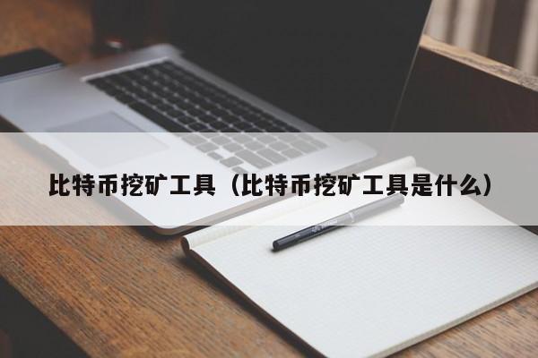 比特币挖矿工具(比特币挖矿工具是什么)