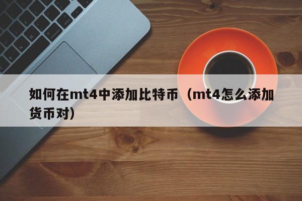 如何在mt4中添加比特币(mt4怎么添加货币对)