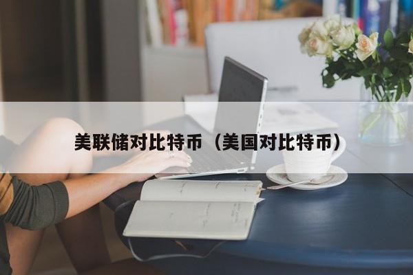 美联储对比特币(美国对比特币)