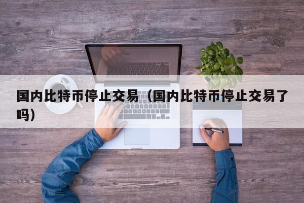 **比特币停止交易(**比特币停止交易了吗)